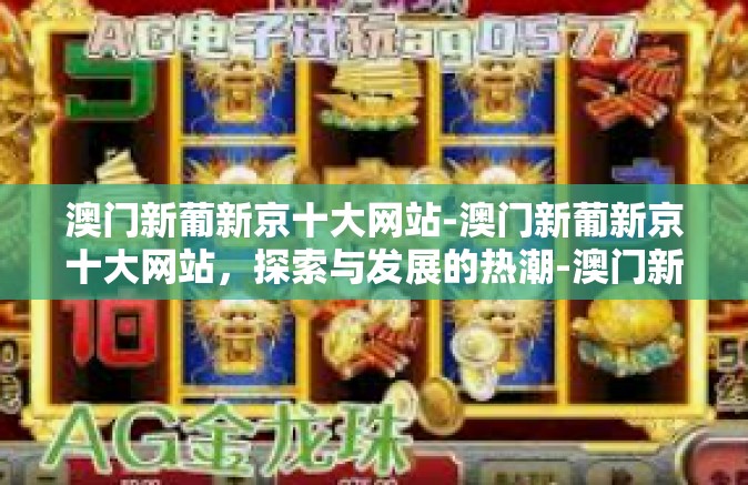 澳门新葡新京十大网站-澳门新葡新京十大网站，探索与发展的热潮-澳门新葡新京十大网站