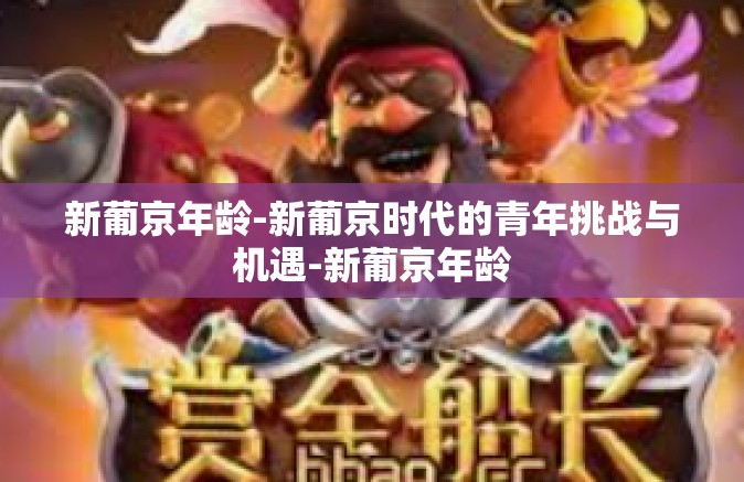 新葡京年龄-新葡京时代的青年挑战与机遇-新葡京年龄