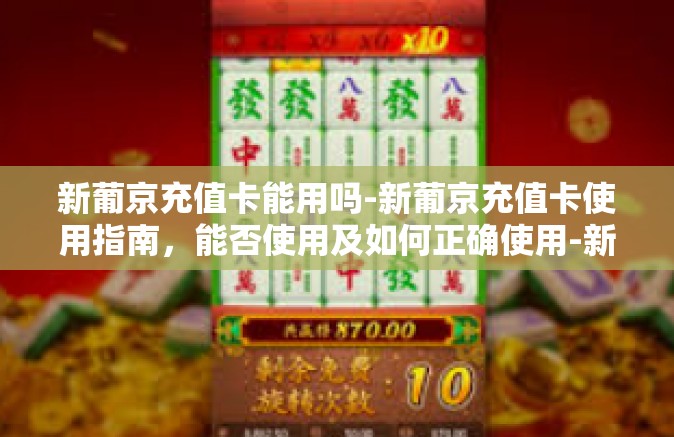 新葡京充值卡能用吗-新葡京充值卡使用指南，能否使用及如何正确使用-新葡京充值卡能用吗