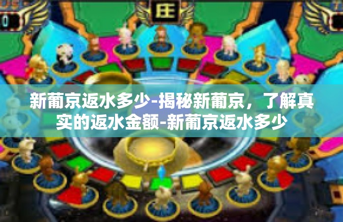 新葡京返水多少-揭秘新葡京，了解真实的返水金额-新葡京返水多少