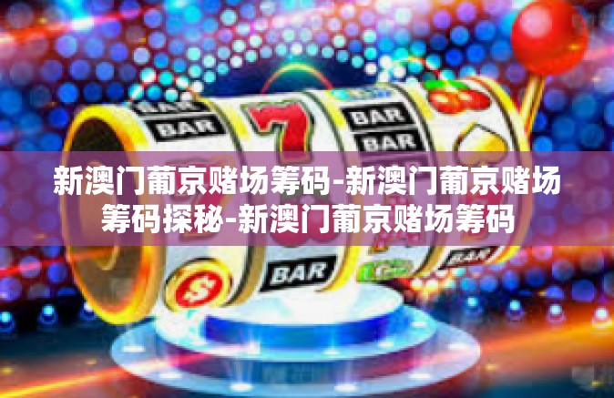 新澳门葡京赌场筹码-新澳门葡京赌场筹码探秘-新澳门葡京赌场筹码