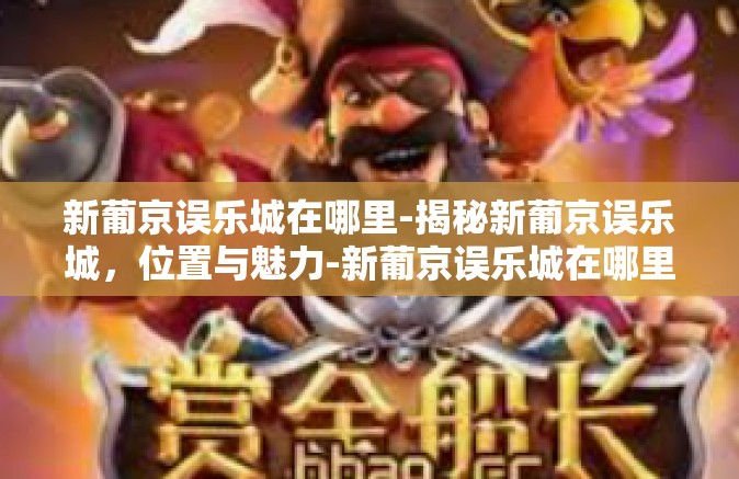 新葡京误乐城在哪里-揭秘新葡京误乐城，位置与魅力-新葡京误乐城在哪里