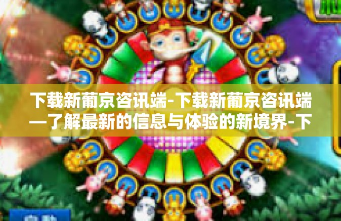 下载新葡京咨讯端-下载新葡京咨讯端—了解最新的信息与体验的新境界-下载新葡京咨讯端