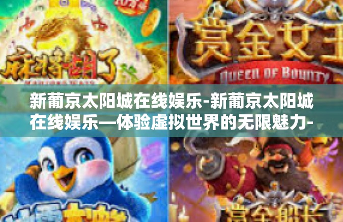 新葡京太阳城在线娱乐-新葡京太阳城在线娱乐—体验虚拟世界的无限魅力-新葡京太阳城在线娱乐