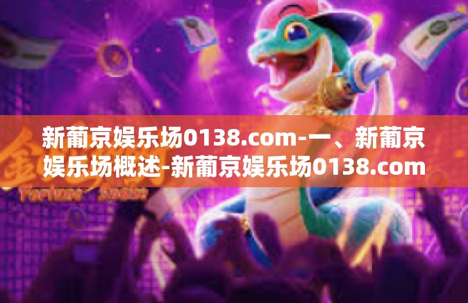 新葡京娱乐场0138.com-一、新葡京娱乐场概述-新葡京娱乐场0138.com