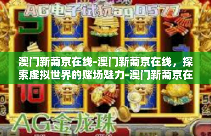 澳门新葡京在线-澳门新葡京在线，探索虚拟世界的赌场魅力-澳门新葡京在线