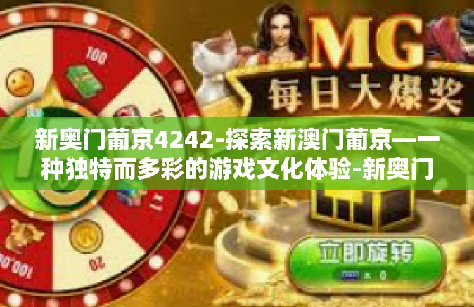 新奥门葡京4242-探索新澳门葡京—一种独特而多彩的游戏文化体验-新奥门葡京4242