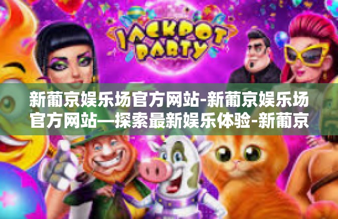 新葡京娱乐场官方网站-新葡京娱乐场官方网站—探索最新娱乐体验-新葡京娱乐场官方网站