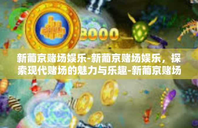 新葡京赌场娱乐-新葡京赌场娱乐，探索现代赌场的魅力与乐趣-新葡京赌场娱乐