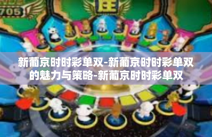 新葡京时时彩单双-新葡京时时彩单双的魅力与策略-新葡京时时彩单双