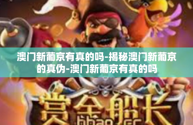 澳门新葡京有真的吗-揭秘澳门新葡京的真伪-澳门新葡京有真的吗