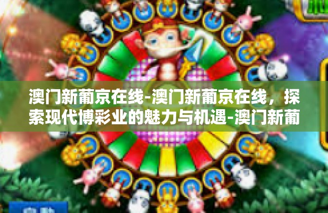 澳门新葡京在线-澳门新葡京在线，探索现代博彩业的魅力与机遇-澳门新葡京在线