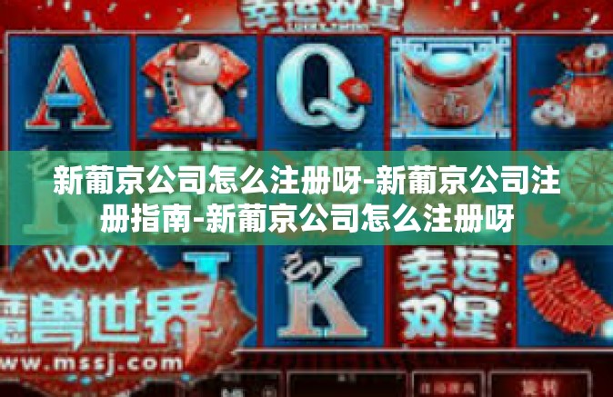 新葡京公司怎么注册呀-新葡京公司注册指南-新葡京公司怎么注册呀