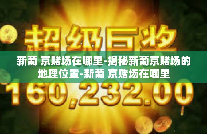 新葡 京赌场在哪里-揭秘新葡京赌场的地理位置-新葡 京赌场在哪里
