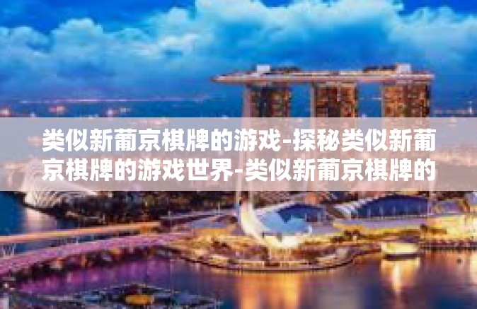 类似新葡京棋牌的游戏-探秘类似新葡京棋牌的游戏世界-类似新葡京棋牌的游戏
