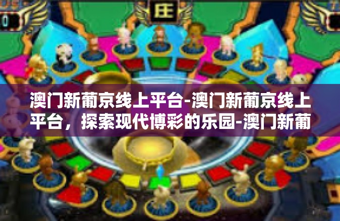 澳门新葡京线上平台-澳门新葡京线上平台，探索现代博彩的乐园-澳门新葡京线上平台