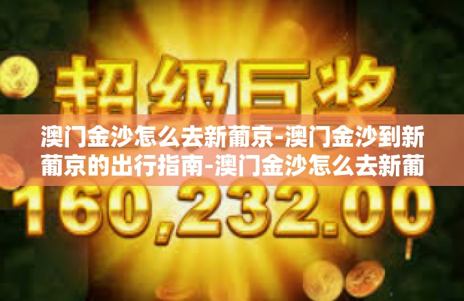 澳门金沙怎么去新葡京-澳门金沙到新葡京的出行指南-澳门金沙怎么去新葡京