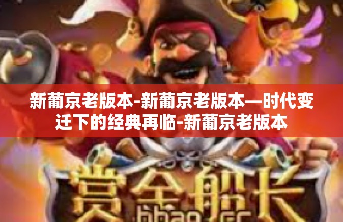 新葡京老版本-新葡京老版本—时代变迁下的经典再临-新葡京老版本