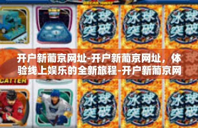 开户新葡京网址-开户新葡京网址，体验线上娱乐的全新旅程-开户新葡京网址
