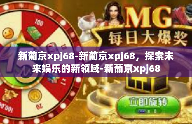 新葡京xpj68-新葡京xpj68，探索未来娱乐的新领域-新葡京xpj68