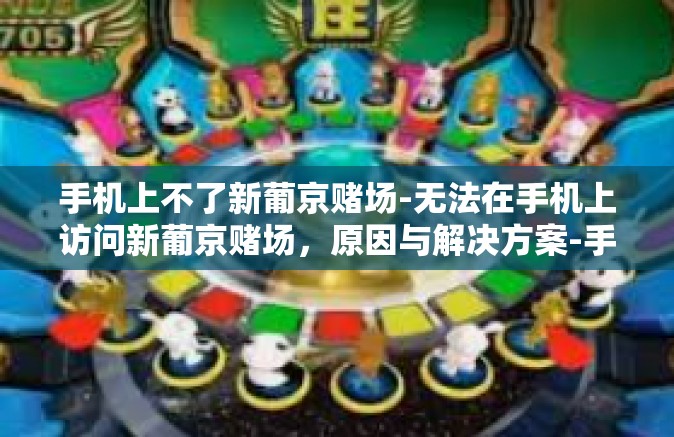 手机上不了新葡京赌场-无法在手机上访问新葡京赌场，原因与解决方案-手机上不了新葡京赌场