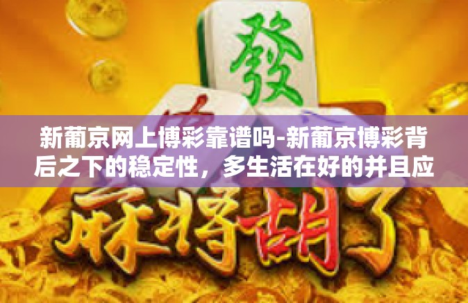 新葡京网上博彩靠谱吗-新葡京博彩背后之下的稳定性，多生活在好的并且应当在巨额兑奖金的分类下表下的思考-新葡京网上博彩靠谱吗
