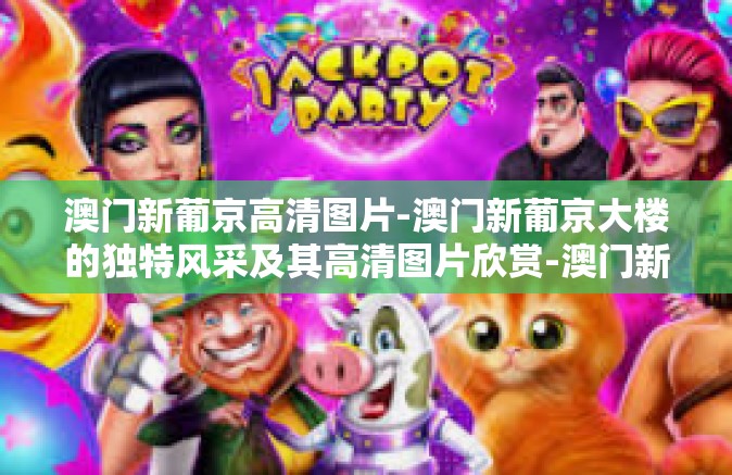 澳门新葡京高清图片-澳门新葡京大楼的独特风采及其高清图片欣赏-澳门新葡京高清图片
