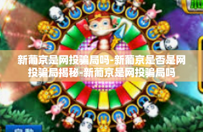 新葡京是网投骗局吗-新葡京是否是网投骗局揭秘-新葡京是网投骗局吗