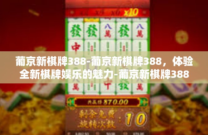 葡京新棋牌388-葡京新棋牌388，体验全新棋牌娱乐的魅力-葡京新棋牌388