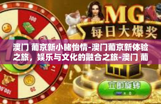 澳门 葡京新小睹怡情-澳门葡京新体验之旅，娱乐与文化的融合之旅-澳门 葡京新小睹怡情