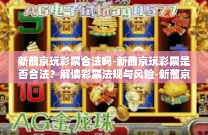 新葡京玩彩票合法吗-新葡京玩彩票是否合法？解读彩票法规与风险-新葡京玩彩票合法吗