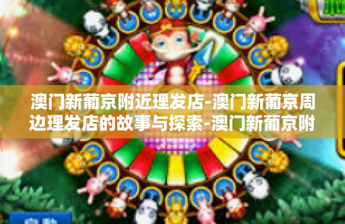 澳门新葡京附近理发店-澳门新葡京周边理发店的故事与探索-澳门新葡京附近理发店
