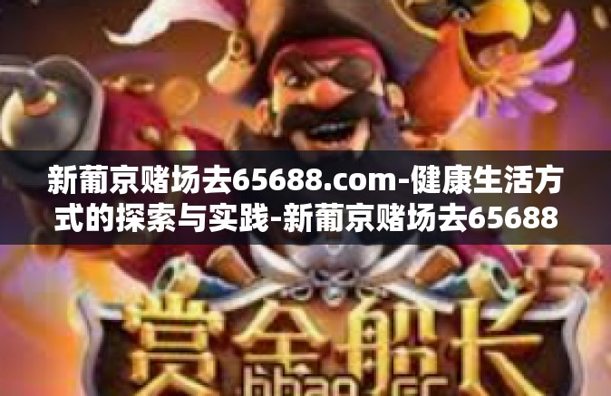 新葡京赌场去65688.com-健康生活方式的探索与实践-新葡京赌场去65688.com