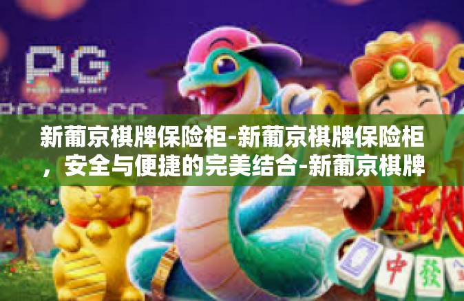 新葡京棋牌保险柜-新葡京棋牌保险柜，安全与便捷的完美结合-新葡京棋牌保险柜