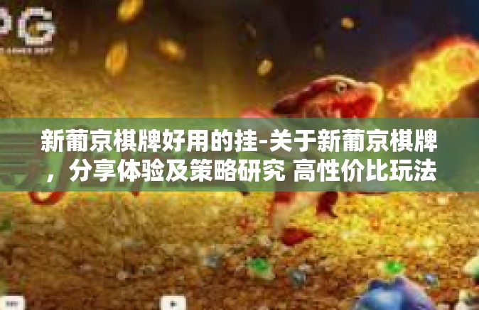 新葡京棋牌好用的挂-关于新葡京棋牌，分享体验及策略研究 高性价比玩法下全新功能的真实体现与应用心得-新葡京棋牌好用的挂