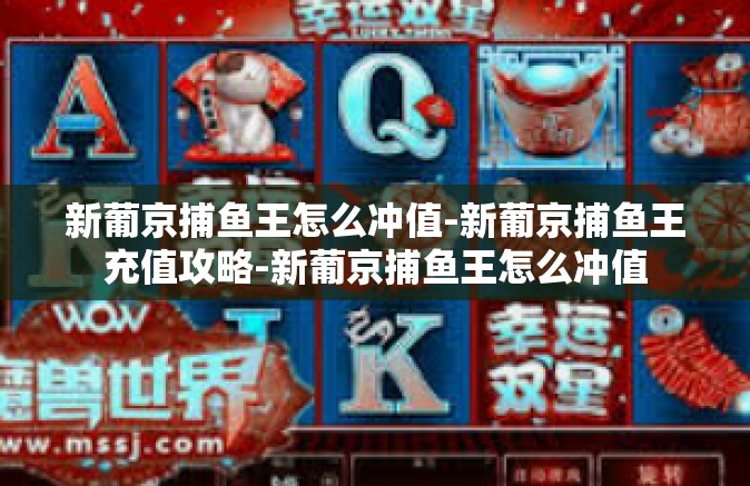 新葡京捕鱼王怎么冲值-新葡京捕鱼王充值攻略-新葡京捕鱼王怎么冲值
