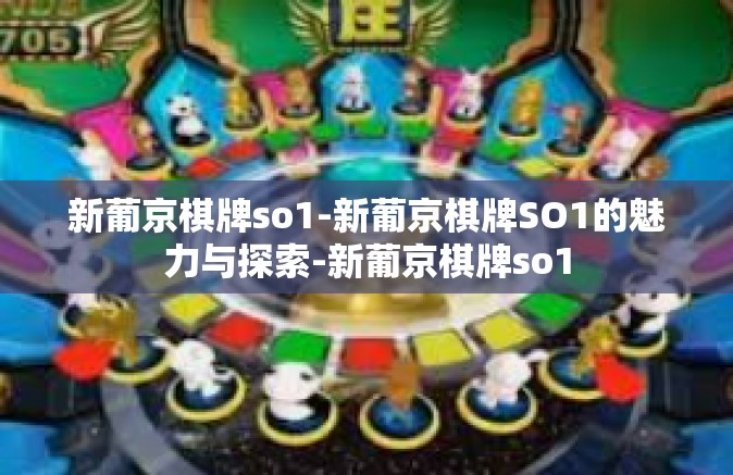 新葡京棋牌so1-新葡京棋牌SO1的魅力与探索-新葡京棋牌so1