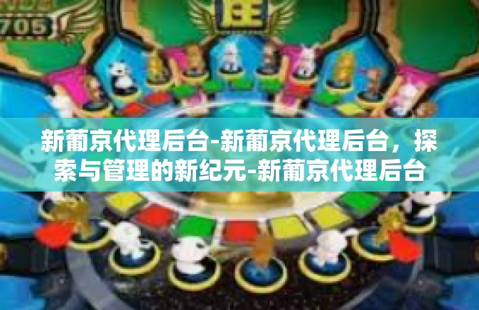 新葡京代理后台-新葡京代理后台，探索与管理的新纪元-新葡京代理后台