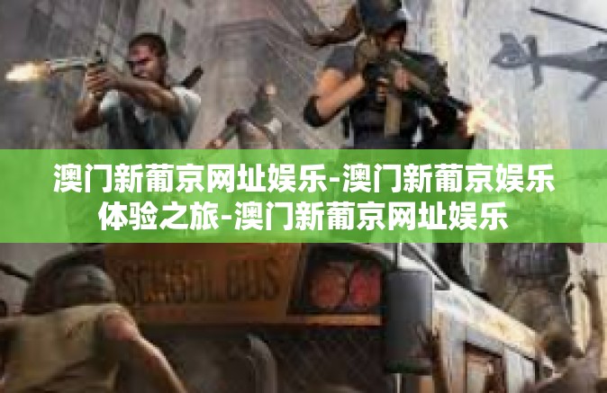 澳门新葡京网址娱乐-澳门新葡京娱乐体验之旅-澳门新葡京网址娱乐