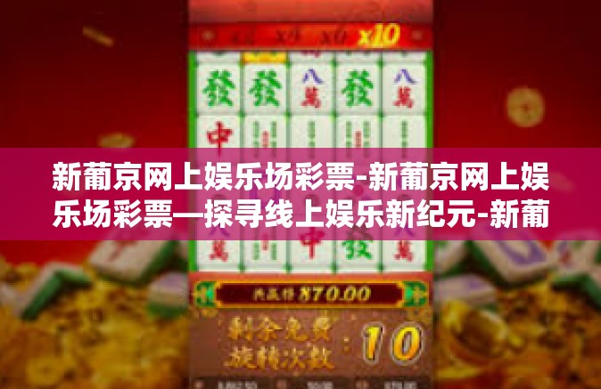 新葡京网上娱乐场彩票-新葡京网上娱乐场彩票—探寻线上娱乐新纪元-新葡京网上娱乐场彩票