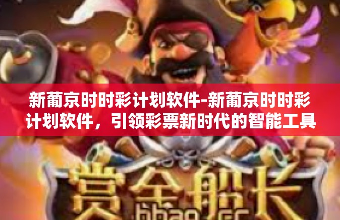 新葡京时时彩计划软件-新葡京时时彩计划软件，引领彩票新时代的智能工具-新葡京时时彩计划软件