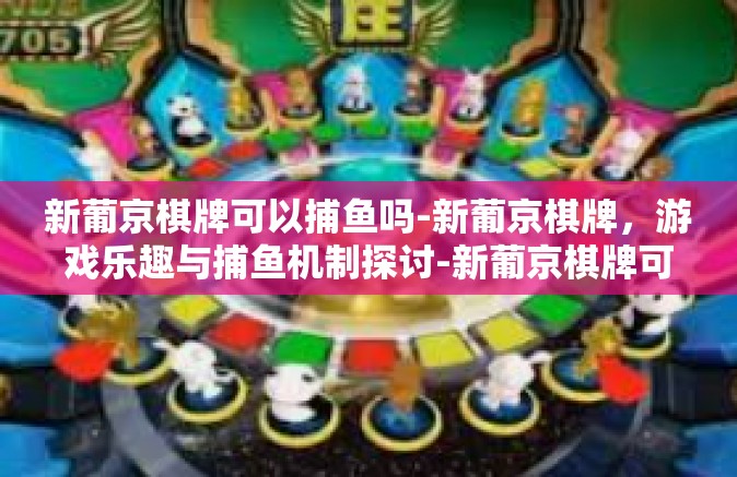 新葡京棋牌可以捕鱼吗-新葡京棋牌，游戏乐趣与捕鱼机制探讨-新葡京棋牌可以捕鱼吗