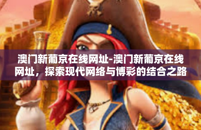 澳门新葡京在线网址-澳门新葡京在线网址，探索现代网络与博彩的结合之路-澳门新葡京在线网址