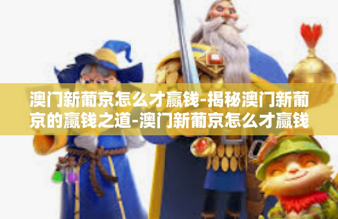 澳门新葡京怎么才赢钱-揭秘澳门新葡京的赢钱之道-澳门新葡京怎么才赢钱