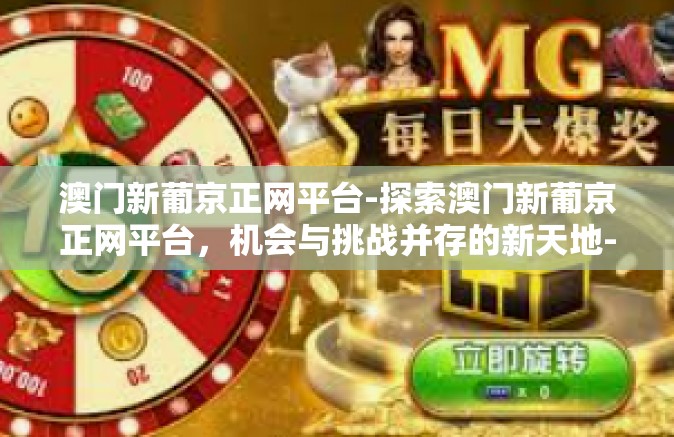 澳门新葡京正网平台-探索澳门新葡京正网平台，机会与挑战并存的新天地-澳门新葡京正网平台