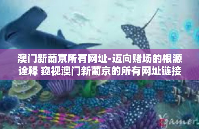 澳门新葡京所有网址-迈向赌场的根源诠释 窥视澳门新葡京的所有网址链接之路-澳门新葡京所有网址