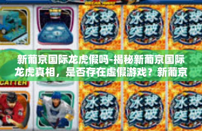 新葡京国际龙虎假吗-揭秘新葡京国际龙虎真相，是否存在虚假游戏？新葡京国际龙虎假吗