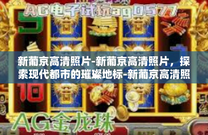 新葡京高清照片-新葡京高清照片，探索现代都市的璀璨地标-新葡京高清照片