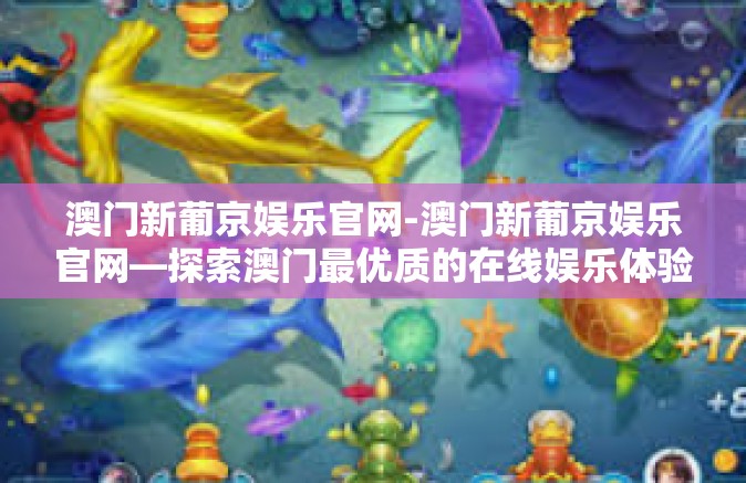澳门新葡京娱乐官网-澳门新葡京娱乐官网—探索澳门最优质的在线娱乐体验-澳门新葡京娱乐官网