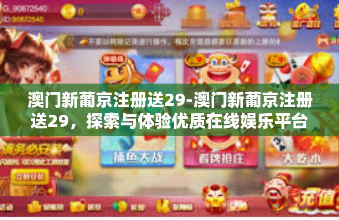 澳门新葡京注册送29-澳门新葡京注册送29，探索与体验优质在线娱乐平台-澳门新葡京注册送29